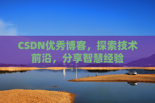 CSDN优秀博客，探索技术前沿，分享智慧经验
